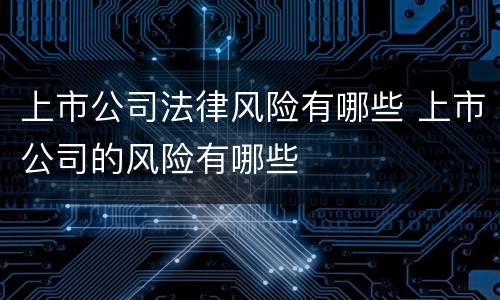 上市公司法律风险有哪些 上市公司的风险有哪些