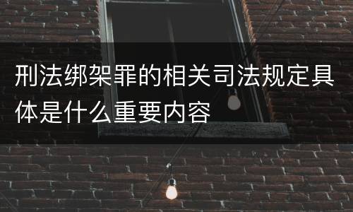 刑法绑架罪的相关司法规定具体是什么重要内容
