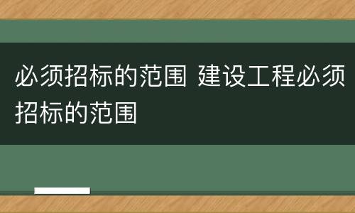 必须招标的范围 建设工程必须招标的范围