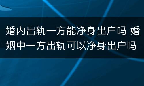 婚内出轨一方能净身出户吗 婚姻中一方出轨可以净身出户吗