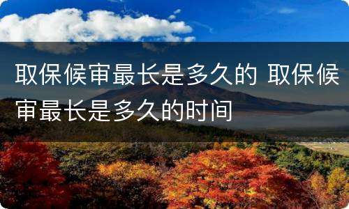 取保候审最长是多久的 取保候审最长是多久的时间