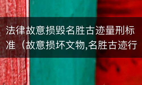 法律故意损毁名胜古迹量刑标准（故意损坏文物,名胜古迹行为）