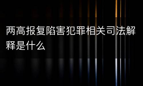 两高报复陷害犯罪相关司法解释是什么