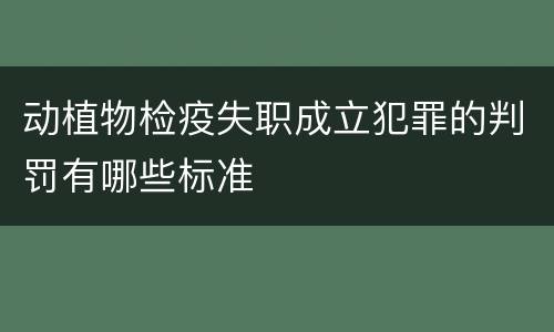 动植物检疫失职成立犯罪的判罚有哪些标准