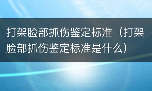 打架脸部抓伤鉴定标准（打架脸部抓伤鉴定标准是什么）