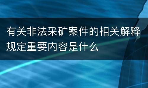 有关非法采矿案件的相关解释规定重要内容是什么