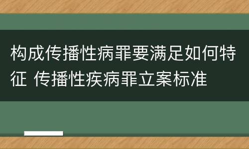 构成传播性病罪要满足如何特征 传播性疾病罪立案标准