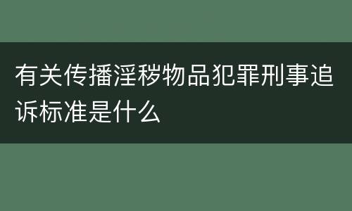 有关传播淫秽物品犯罪刑事追诉标准是什么