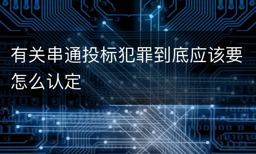 有关串通投标犯罪到底应该要怎么认定