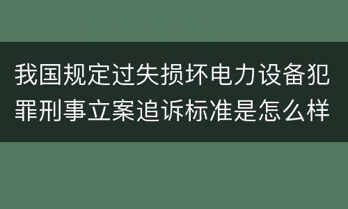 我国规定过失损坏电力设备犯罪刑事立案追诉标准是怎么样规定