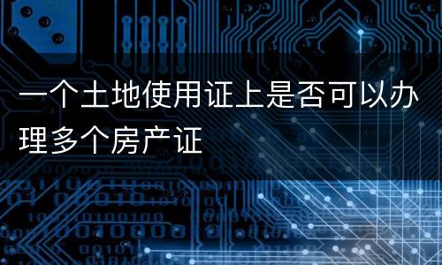 一个土地使用证上是否可以办理多个房产证