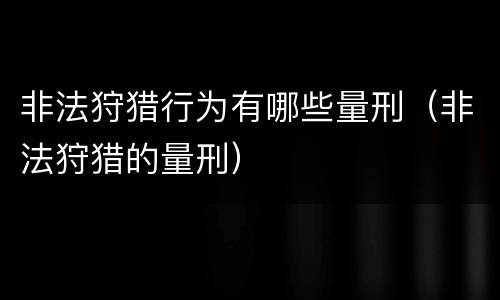 非法狩猎行为有哪些量刑（非法狩猎的量刑）
