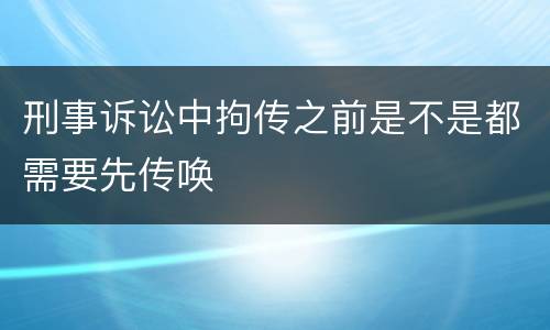 刑事诉讼中拘传之前是不是都需要先传唤