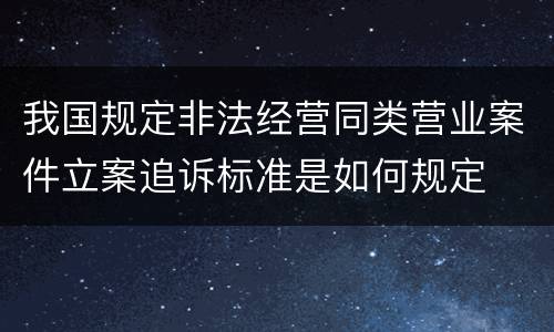 我国规定非法经营同类营业案件立案追诉标准是如何规定