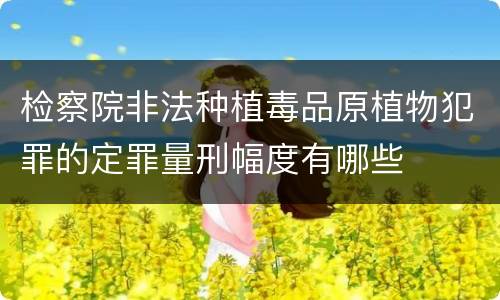 检察院非法种植毒品原植物犯罪的定罪量刑幅度有哪些