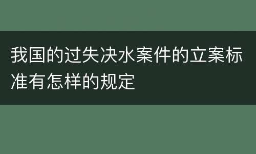 我国的过失决水案件的立案标准有怎样的规定