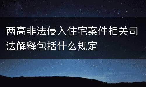 两高非法侵入住宅案件相关司法解释包括什么规定