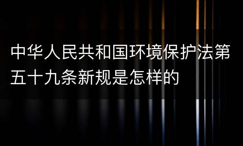 中华人民共和国环境保护法第五十九条新规是怎样的