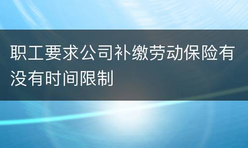 职工要求公司补缴劳动保险有没有时间限制