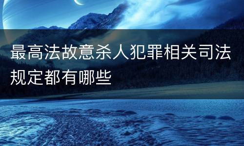 最高法故意杀人犯罪相关司法规定都有哪些