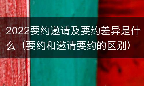 2022要约邀请及要约差异是什么（要约和邀请要约的区别）
