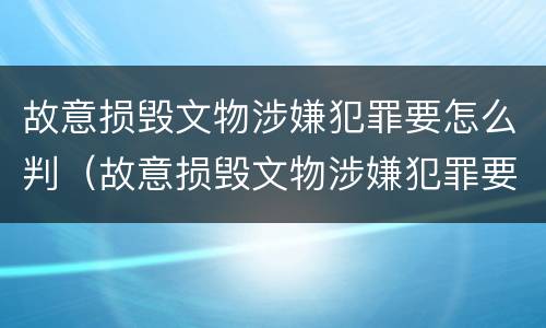故意损毁文物涉嫌犯罪要怎么判（故意损毁文物涉嫌犯罪要怎么判刑）