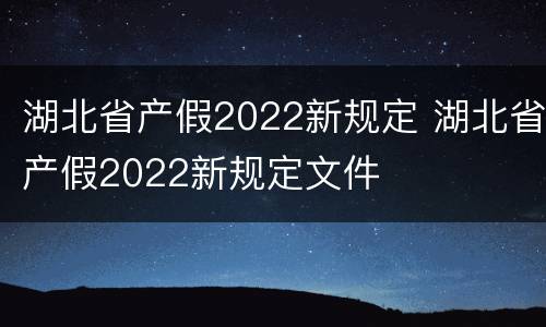 湖北省产假2022新规定 湖北省产假2022新规定文件