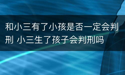 和小三有了小孩是否一定会判刑 小三生了孩子会判刑吗