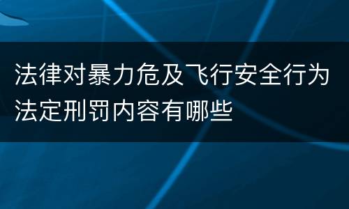 法律对暴力危及飞行安全行为法定刑罚内容有哪些