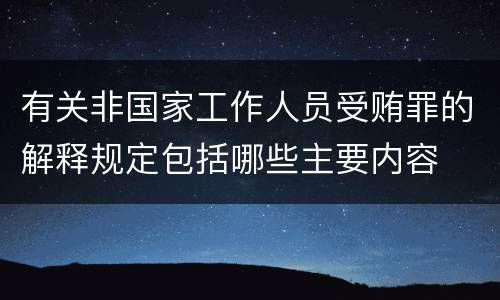 有关非国家工作人员受贿罪的解释规定包括哪些主要内容