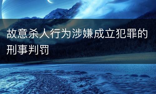 故意杀人行为涉嫌成立犯罪的刑事判罚