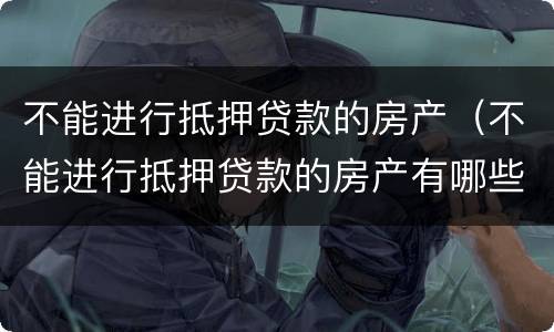 不能进行抵押贷款的房产（不能进行抵押贷款的房产有哪些）