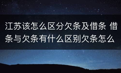 江苏该怎么区分欠条及借条 借条与欠条有什么区别欠条怎么写