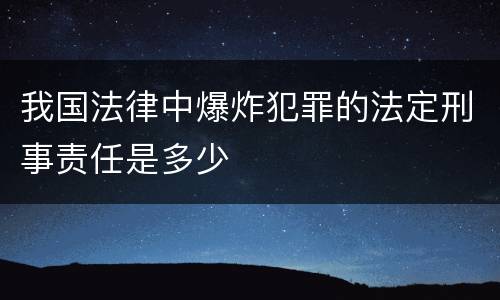 我国法律中爆炸犯罪的法定刑事责任是多少