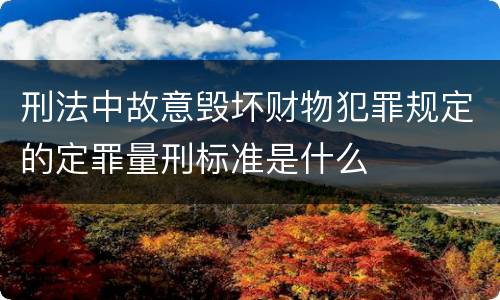 刑法中故意毁坏财物犯罪规定的定罪量刑标准是什么