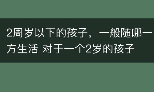 2周岁以下的孩子，一般随哪一方生活 对于一个2岁的孩子