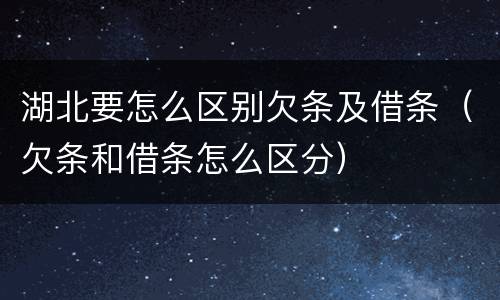 湖北要怎么区别欠条及借条（欠条和借条怎么区分）