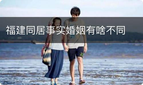 福建同居事实婚姻有啥不同