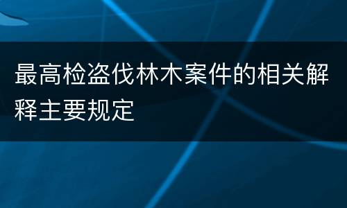 最高检盗伐林木案件的相关解释主要规定