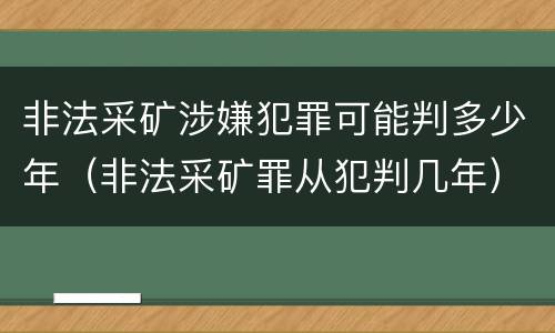 非法采矿涉嫌犯罪可能判多少年（非法采矿罪从犯判几年）