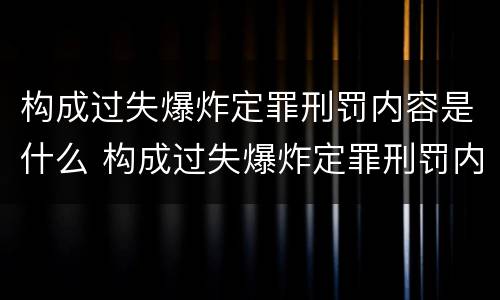 构成过失爆炸定罪刑罚内容是什么 构成过失爆炸定罪刑罚内容是什么
