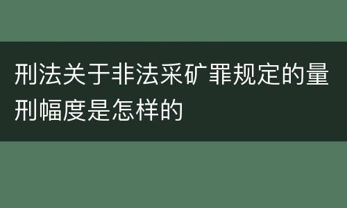 刑法关于非法采矿罪规定的量刑幅度是怎样的