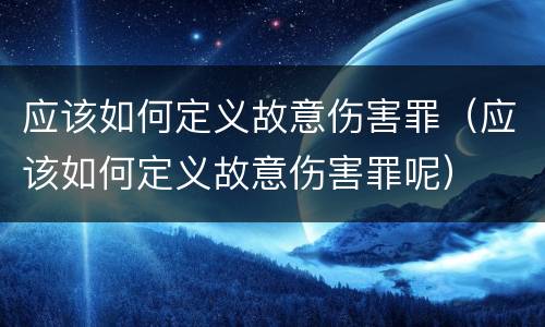 应该如何定义故意伤害罪（应该如何定义故意伤害罪呢）