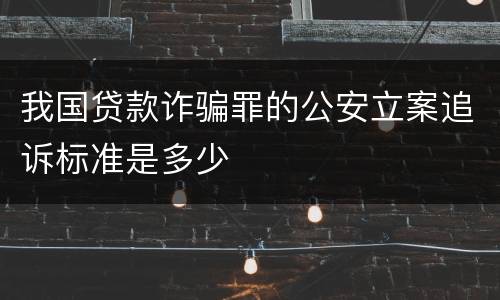 我国贷款诈骗罪的公安立案追诉标准是多少