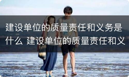建设单位的质量责任和义务是什么 建设单位的质量责任和义务有哪些?