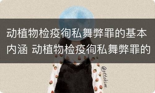 动植物检疫徇私舞弊罪的基本内涵 动植物检疫徇私舞弊罪的基本内涵是什么