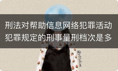 刑法对帮助信息网络犯罪活动犯罪规定的刑事量刑档次是多少