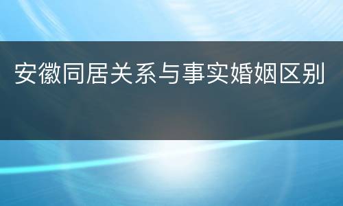 安徽同居关系与事实婚姻区别