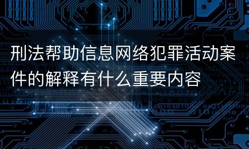 刑法帮助信息网络犯罪活动案件的解释有什么重要内容