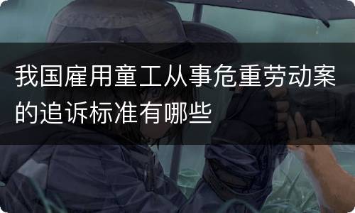 我国雇用童工从事危重劳动案的追诉标准有哪些